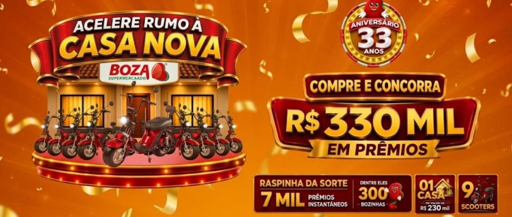 Promoção Acelere rumo à casa nova Boza Supermercados no Paraná Banner da promoção Acelere Rumo à Casa Nova do Boza Supermercado, comemorativa ao aniversário de 33 anos, com prêmios de R$330 mil, incluindo uma casa de R$230 mil, 9 scooters e 7 mil prêmios instantâneos via Raspinha da Sorte.