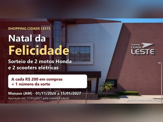 Fachada do Shopping Cidade Leste com o título "Natal da Felicidade", a informação de sorteio de 2 motos Honda e 2 scooters elétricas, a regra de 1 número da sorte a cada R$200,00 em compras e o período de 01/11/2026 a 15/01/2027, em Manaus (AM).
